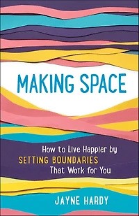 Making Space: How to Live Happier by Setting Boundaries That Work for You