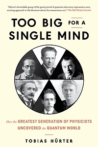 Too Big for a Single Mind: How the Greatest Generation of Physicists Uncovered Quantum World