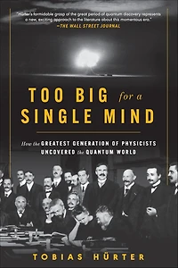 Too Big for a Single Mind: How the Greatest Generation of Physicists Uncovered Quantum World