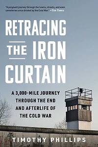 Retracing the Iron Curtain: A 3,000-Mile Journey Through End and Afterlife of Cold War