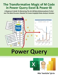 THE Transformative Magic OF M Code Power Query Excel & BI: A BEGINNER'S GUIDE TO MASTERING ART DATA METAMORPHOSIS GET JUST STRUCTURE NEEDED CREATE INSIGHTFUL ANALYSIS SOLUTION
