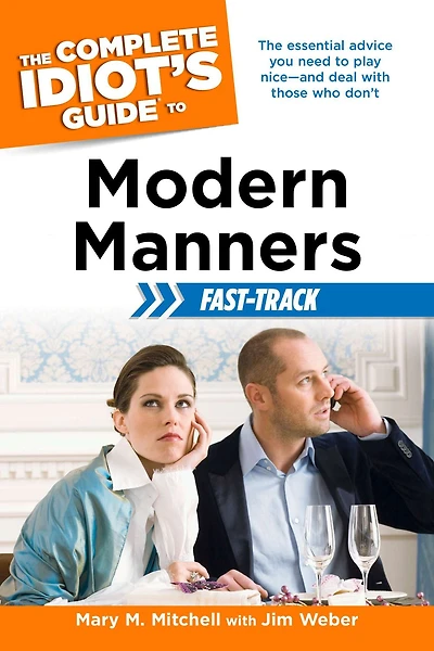 The Complete Idiot's Guide to Modern Manners Fast-Track: The Essential Advice You Need to Play Niceâ?"and Deal with Those Who Donâ?Tt