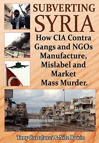 Subverting Syria: How CIA Contra-Gangs and NGOs Manufacture, Mislabel Market Mass Murder