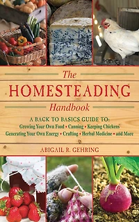 The Homesteading Handbook: A Back to Basics Guide Growing Your Own Food, Canning, Keeping Chickens, Generating Energy, Crafting, Herbal Medicine, and More