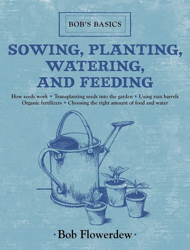 Sowing, Planting, Watering, and Feeding: Bob's Basics