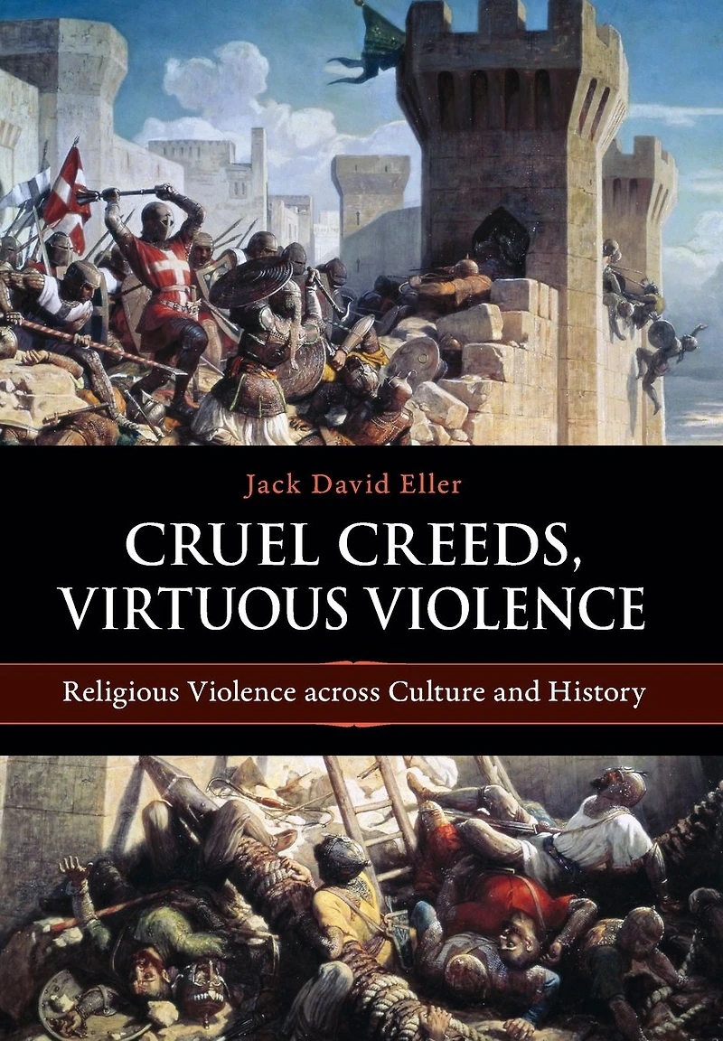 Cruel Creeds, Virtuous Violence: Religious Violence Across Culture and History
