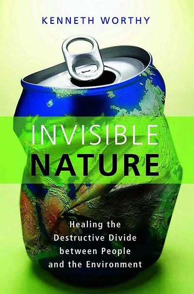 Invisible Nature: Healing the Destructive Divide Between People and Environment