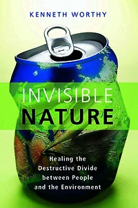 Invisible Nature: Healing the Destructive Divide Between People and Environment
