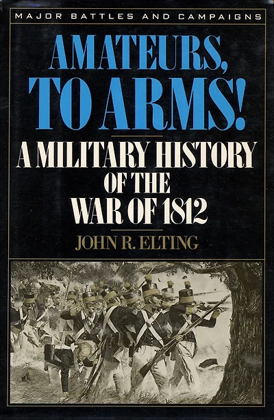 Amateurs, To Arms!: A Military History Of The War 1812