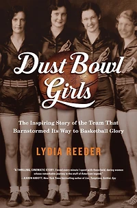 Dust Bowl Girls: the Inspiring Story of Team That Barnstormed Its Way to Basketball Glory