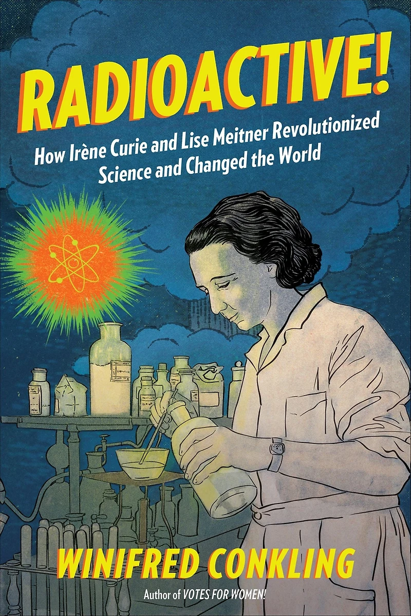 Radioactive!: How Irène Curie and Lise Meitner Revolutionized Science Changed the World