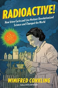 Radioactive!: How Irène Curie and Lise Meitner Revolutionized Science Changed the World