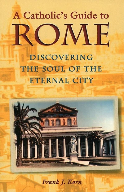 A Catholic's Guide to Rome: Discovering the Soul of Eternal City