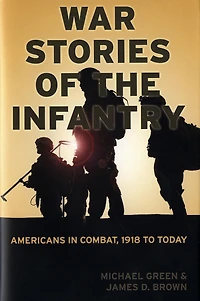 War Stories of the Infantry: Americans in Combat, 1918 to Today