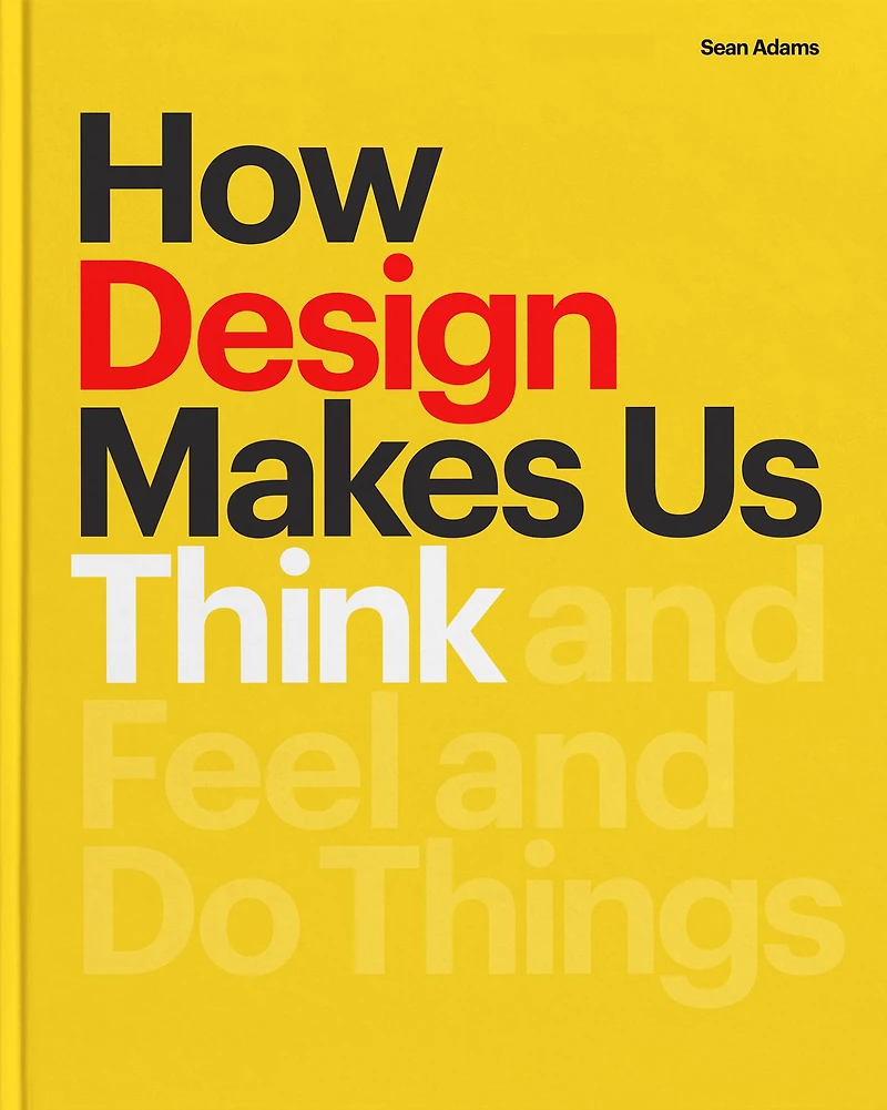 How Design Makes Us Think: and Feel Do Things