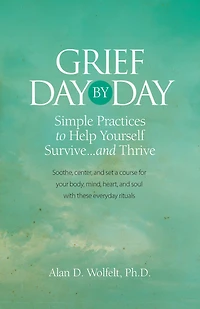 Grief Day by Day: Simple, Everyday Practices to Help Yourself Survive... and Thrive