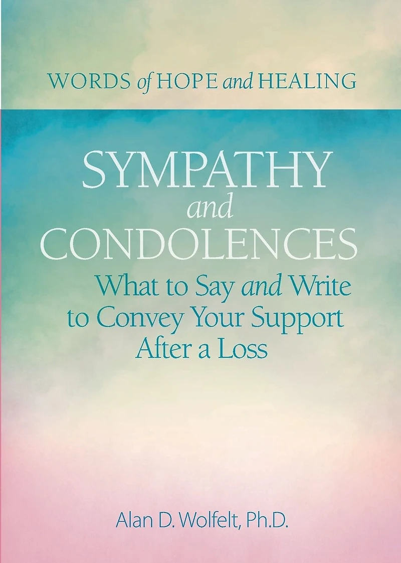 Sympathy & Condolences: What to Say and Write Convey Your Support After a Loss