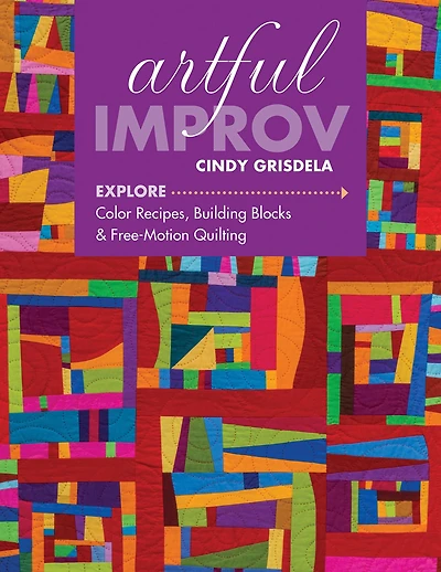 Artful Improv: Explore Color Recipes, Building Blocks & Free-Motion Quilting