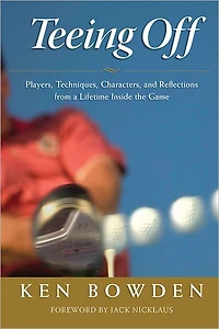 Teeing Off: Players, Techniques, Characters, Experiences, and Reflections from a Lifetime Inside the Game