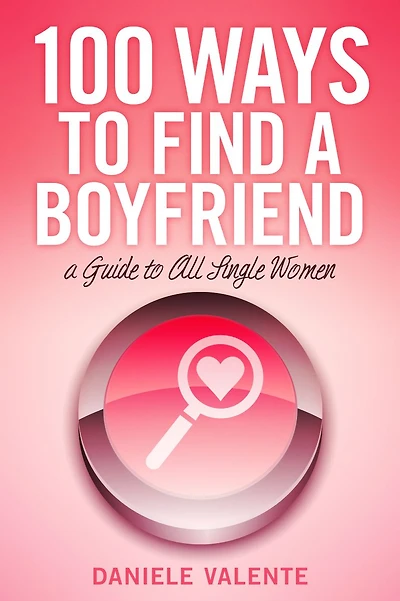 100 Ways To Find A Boyfriend: A Guide To All Single Women
