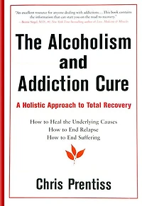 The Alcoholism and Addiction Cure: A Holistic Approach to Total Recovery