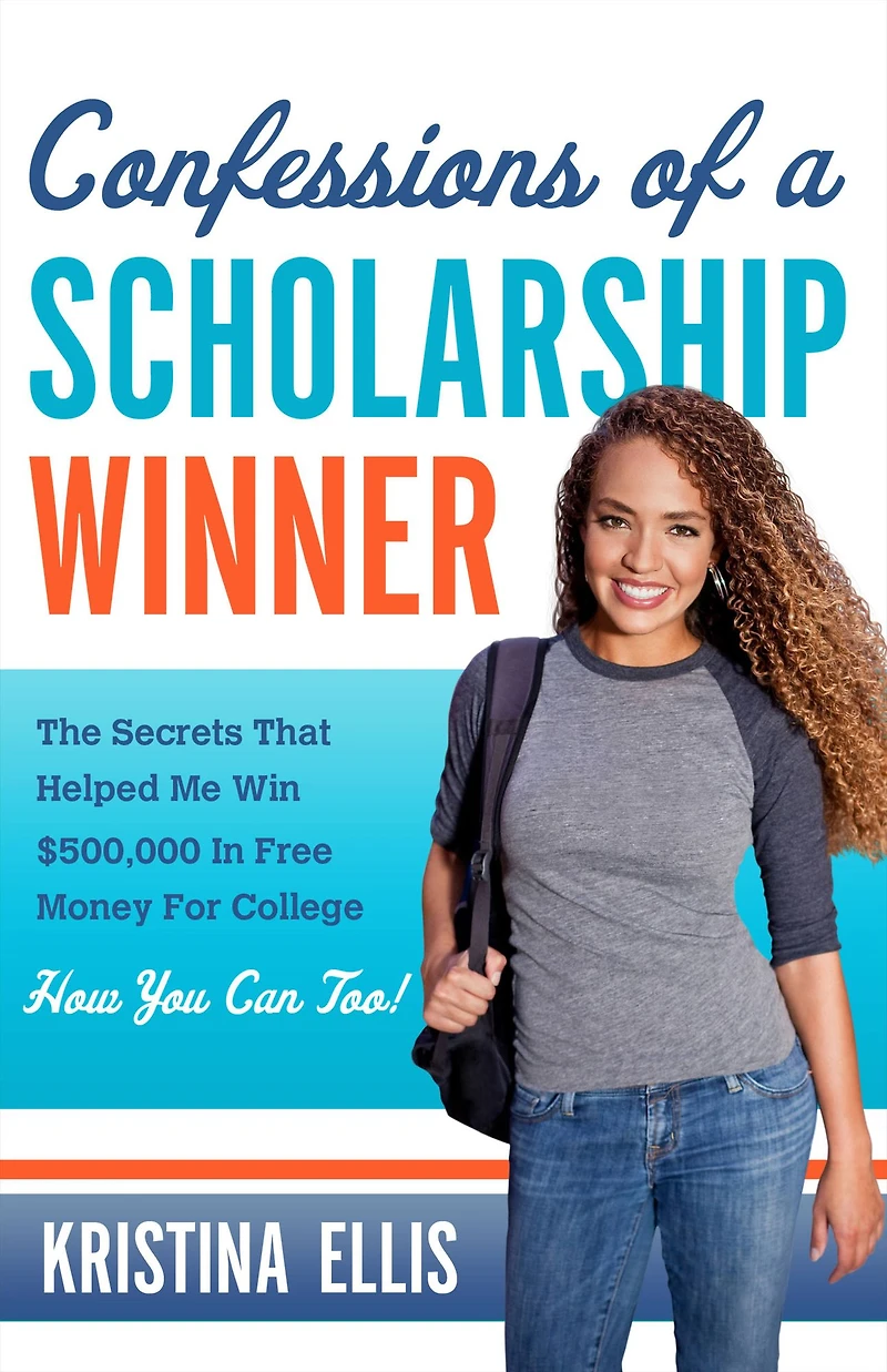 Confessions of a Scholarship Winner: The Secrets That Helped Me Win $500,000 Free Money for College- How You Can Too!