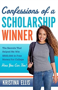 Confessions of a Scholarship Winner: The Secrets That Helped Me Win $500,000 Free Money for College- How You Can Too!