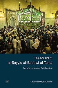 The Mulid of al-Sayyid al-Badawi of Tanta: Egypt's Legendary Sufi Festival