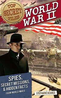 Top Secret Files: World War II, Spies, Missions, and Hidden Facts From II