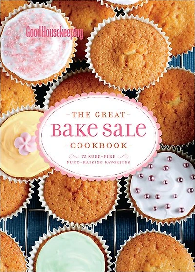 Good Housekeeping The Great Bake Sale Cookbook: 75 Sure-Fire Fund-Raising Favorites