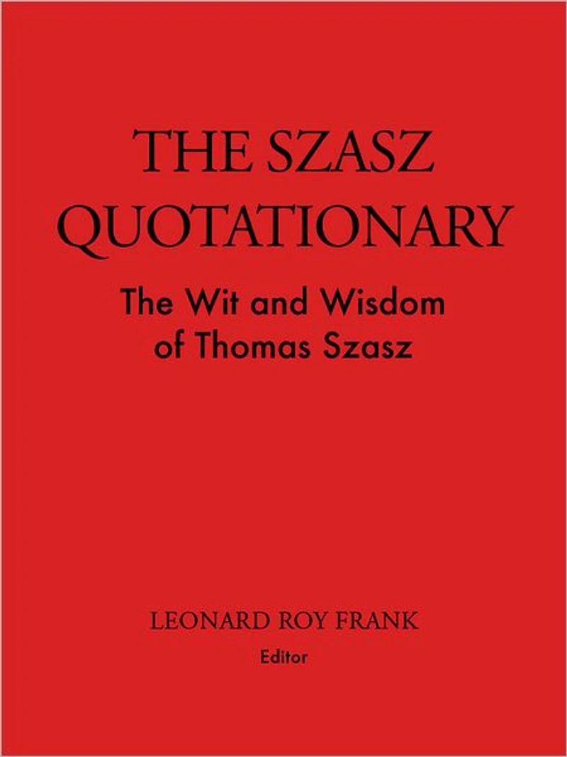The Szasz Quotationary: The Wit and Wisdom of Thomas Szasz