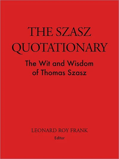 The Szasz Quotationary: The Wit and Wisdom of Thomas Szasz
