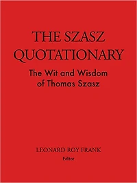 The Szasz Quotationary: The Wit and Wisdom of Thomas Szasz