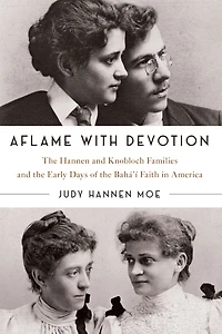 Aflame with Devotion: the Hannen and Knoblock Families Early Days of Baha'i Faith America
