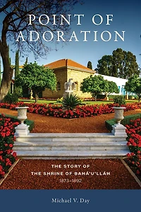 Point of Adoration: the Story Shrine Baha'u'llah, 1873-1892