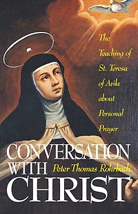 Conversation With Christ: The Teachings of St. Teresa Avila about Personal Prayer
