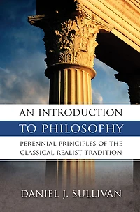 An Introduction To Philosophy: Perennial Principles of the Classical Realist Tradition