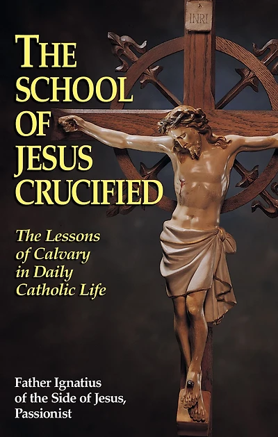 The School of Jesus Crucified: Lessons Calvary Daily Catholic Life