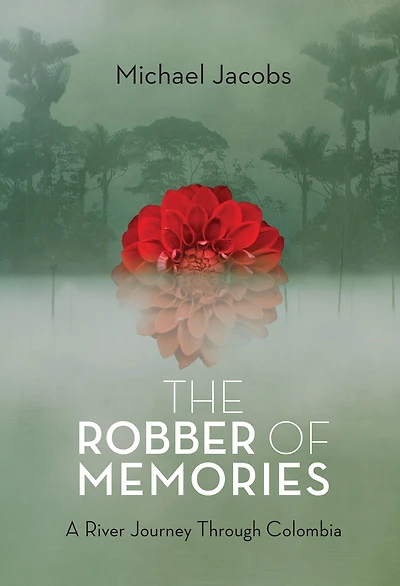 The Robber of Memories: A River Journey Through Colombia