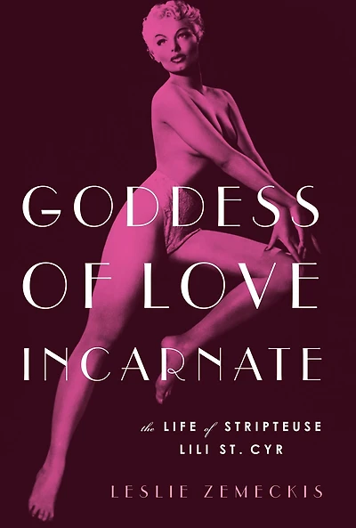 Goddess of Love Incarnate: The Life Stripteuse Lili St. Cyr.