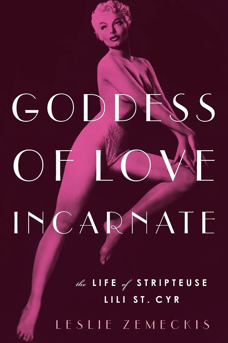 Goddess of Love Incarnate: The Life Stripteuse Lili St. Cyr.