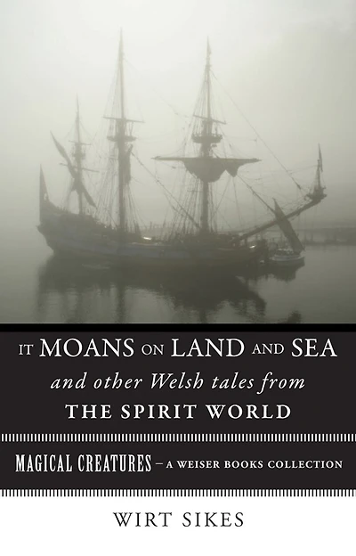 It Moans on Land and Sea and Other Welsh Tales from the Spirit World: Magical Creatures, A Weiser Books Collection