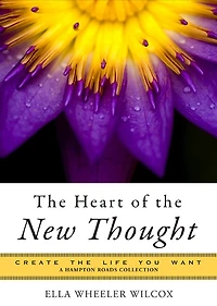 The Heart of the New Thought: Create the Life You Want, a Hampton Roads Collection