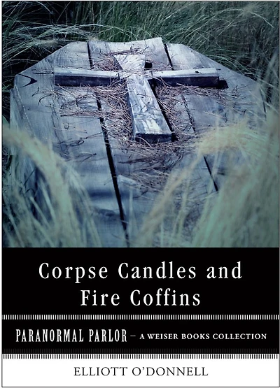 Corpse Candles and Fire Coffins: Paranormal Parlor, A Weiser Books Collection