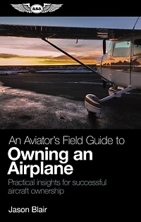 An Aviator's Field Guide to Owning an Airplane: Practical insights for successful aircraft ownership