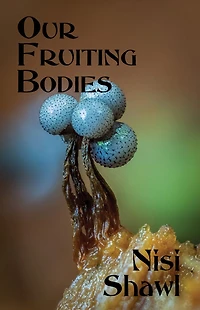 Our Fruiting Bodies: Short Fiction