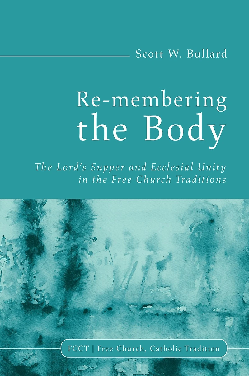 Re-membering the Body: Lord's Supper and Ecclesial Unity Free Church Traditions
