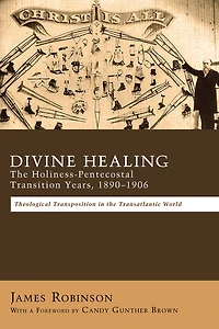 Divine Healing: the Holiness-Pentecostal Transition Years, 1890-1906: Theological Transpositions Transatlantic World