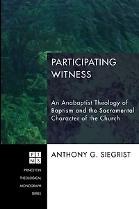 Participating Witness: An Anabaptist Theology of Baptism and the Sacramental Character Church