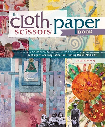 The Cloth Paper Scissors Book: Techniques and Inspiration for Creating Mixed-Media Art
